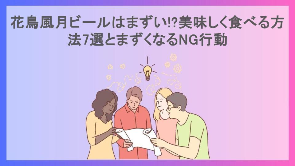 花鳥風月ビールはまずい!?美味しく食べる方法7選とまずくなるNG行動